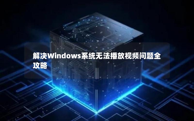 解决Windows系统无法播放视频问题全攻略