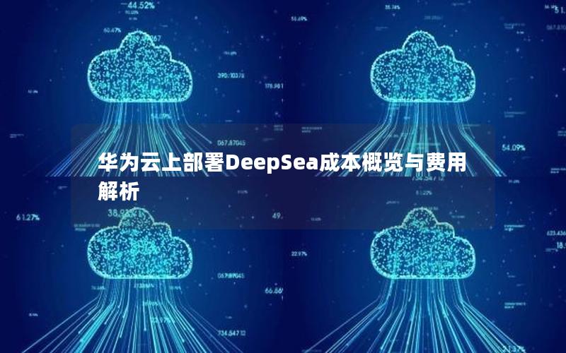 华为云上部署DeepSea成本概览与费用解析