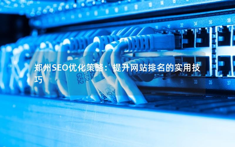 郑州SEO优化策略：提升网站排名的实用技巧