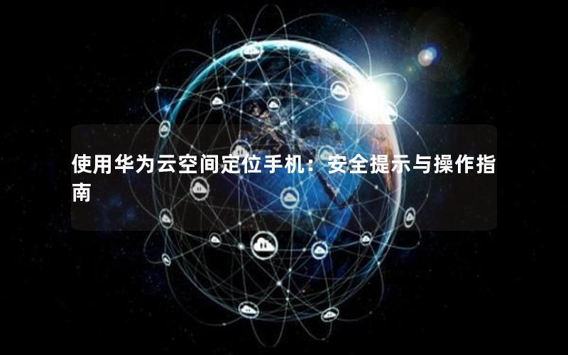 使用华为云空间定位手机：安全提示与操作指南