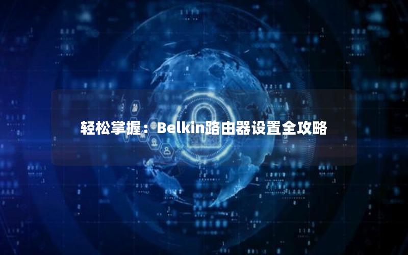 轻松掌握：Belkin路由器设置全攻略