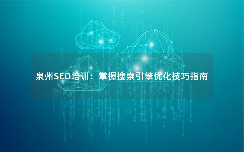 泉州SEO培训：掌握搜索引擎优化技巧指南