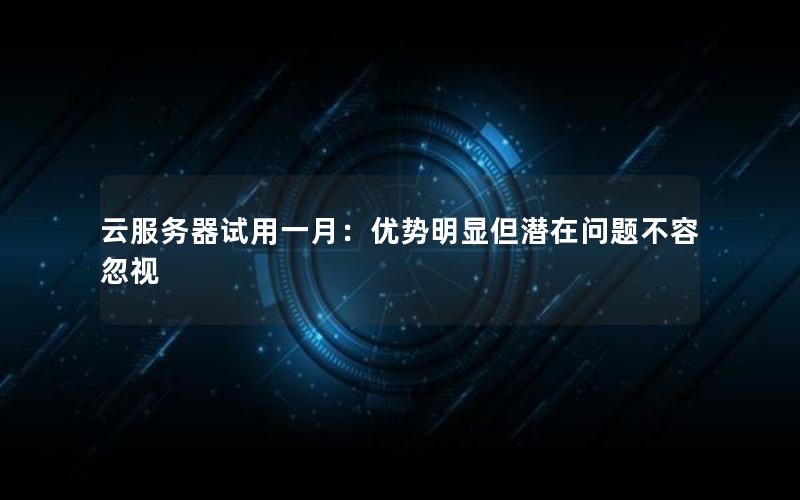 云服务器试用一月：优势明显但潜在问题不容忽视