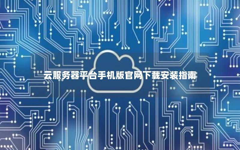 云服务器平台手机版官网下载安装指南