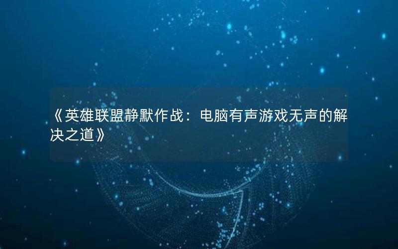 《英雄联盟静默作战：电脑有声游戏无声的解决之道》