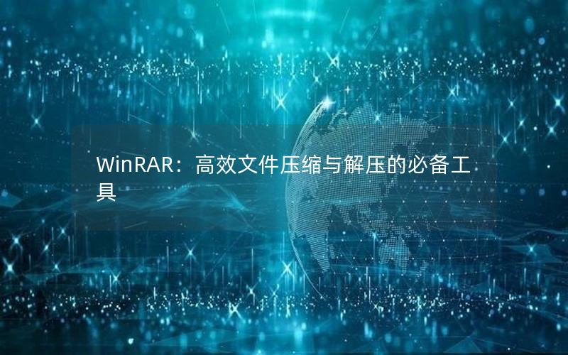 WinRAR：高效文件压缩与解压的必备工具