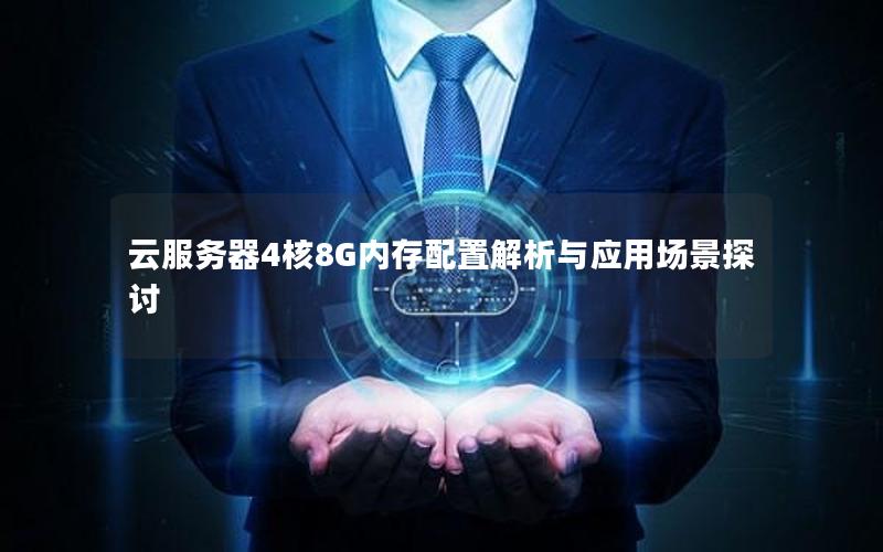 云服务器4核8G内存配置解析与应用场景探讨