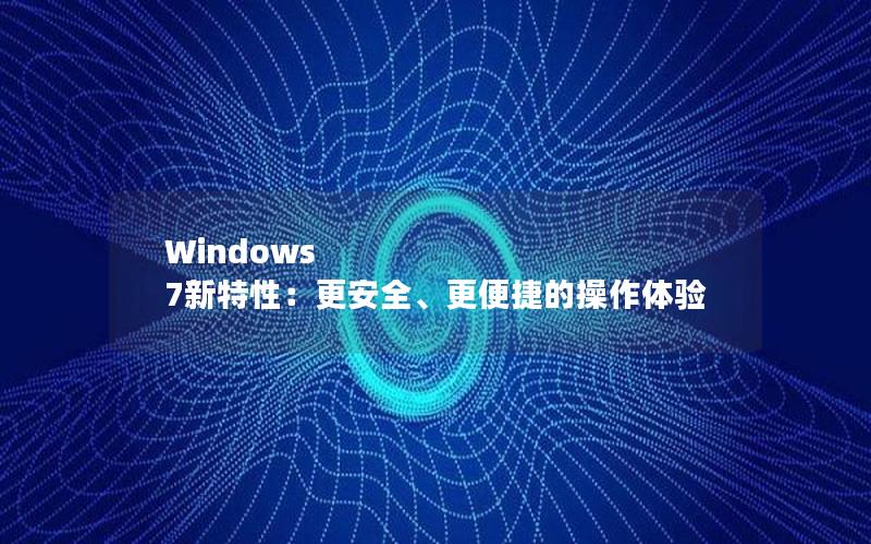 Windows 7新特性：更安全、更便捷的操作体验