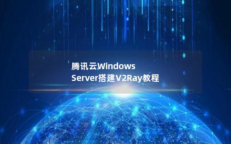 腾讯云Windows Server搭建V2Ray教程