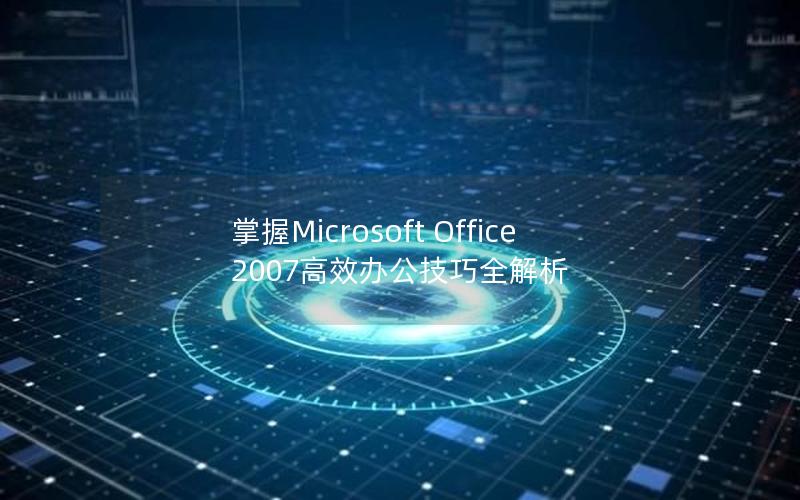 掌握Microsoft Office 2007高效办公技巧全解析