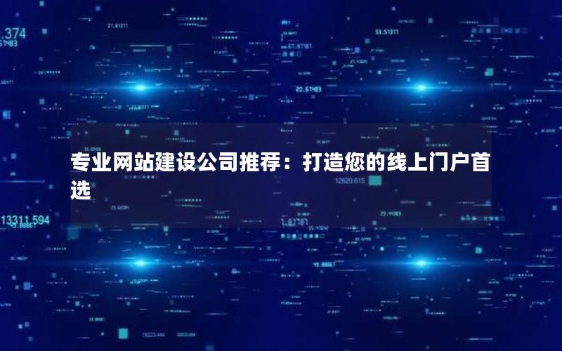 专业网站建设公司推荐：打造您的线上门户首选