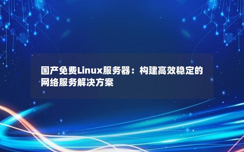 国产免费Linux服务器：构建高效稳定的网络服务解决方案