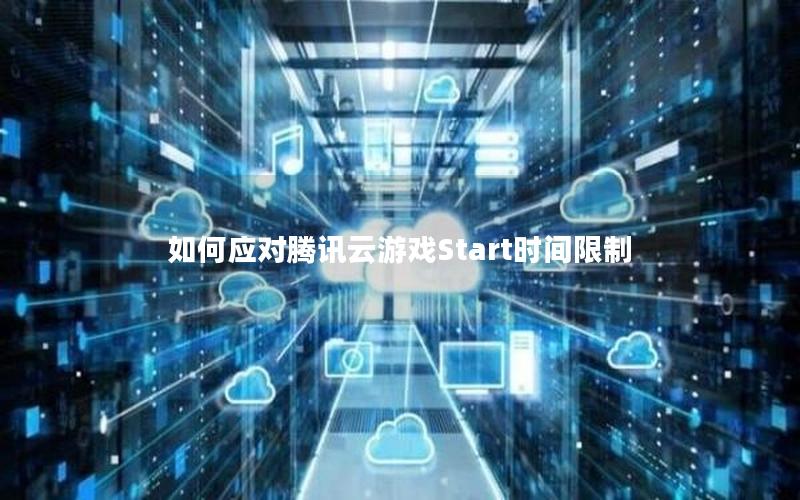 如何应对腾讯云游戏Start时间限制