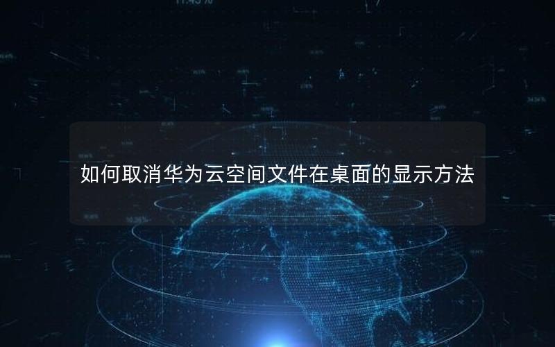 如何取消华为云空间文件在桌面的显示方法