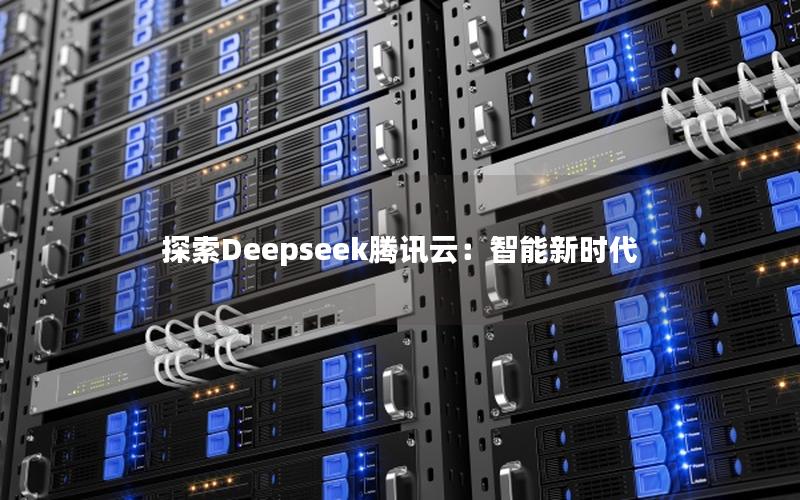 探索Deepseek腾讯云：智能新时代