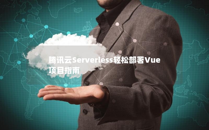 腾讯云Serverless轻松部署Vue项目指南