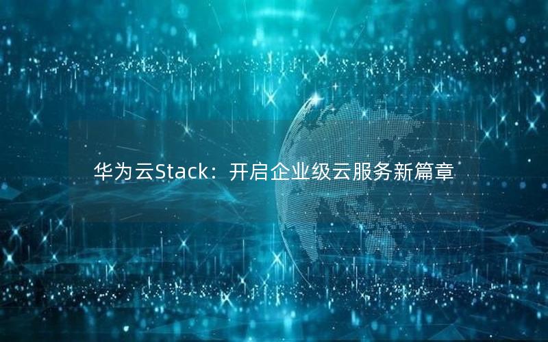 华为云Stack：开启企业级云服务新篇章