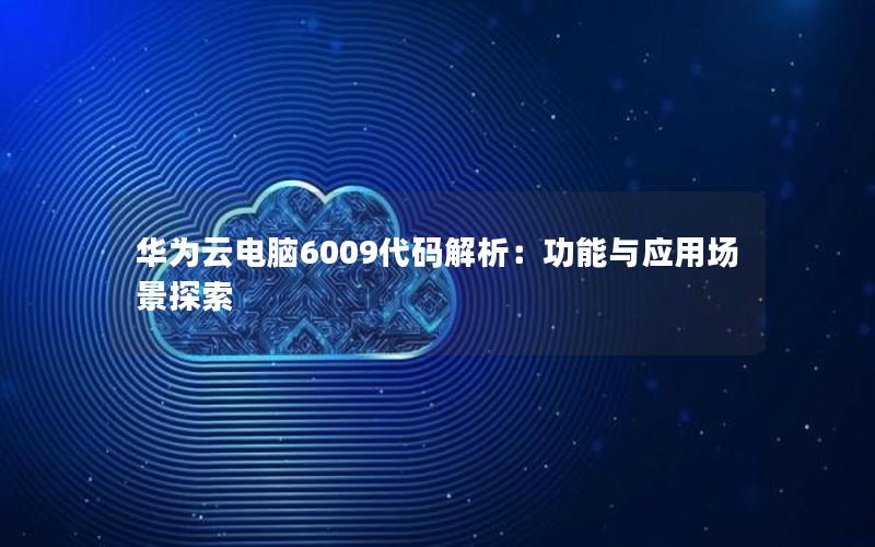 华为云电脑6009代码解析：功能与应用场景探索