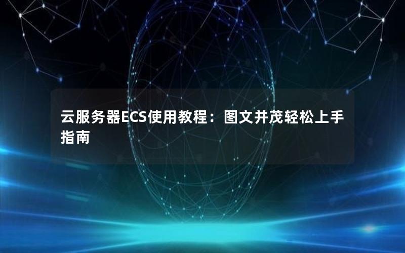 云服务器ECS使用教程：图文并茂轻松上手指南