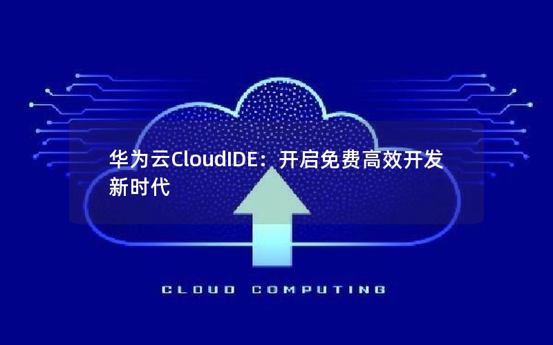 华为云CloudIDE：开启免费高效开发新时代