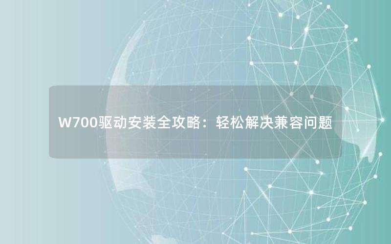 W700驱动安装全攻略：轻松解决兼容问题