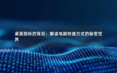 桌面图标的背后：解读电脑快捷方式的秘密世界