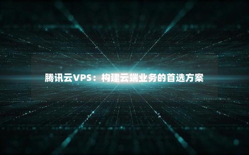 腾讯云VPS：构建云端业务的首选方案