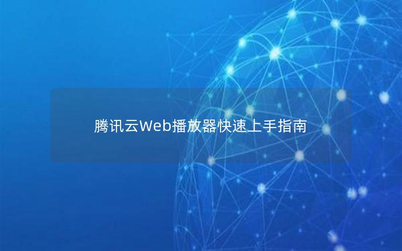 腾讯云Web播放器快速上手指南