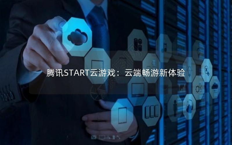 腾讯START云游戏：云端畅游新体验