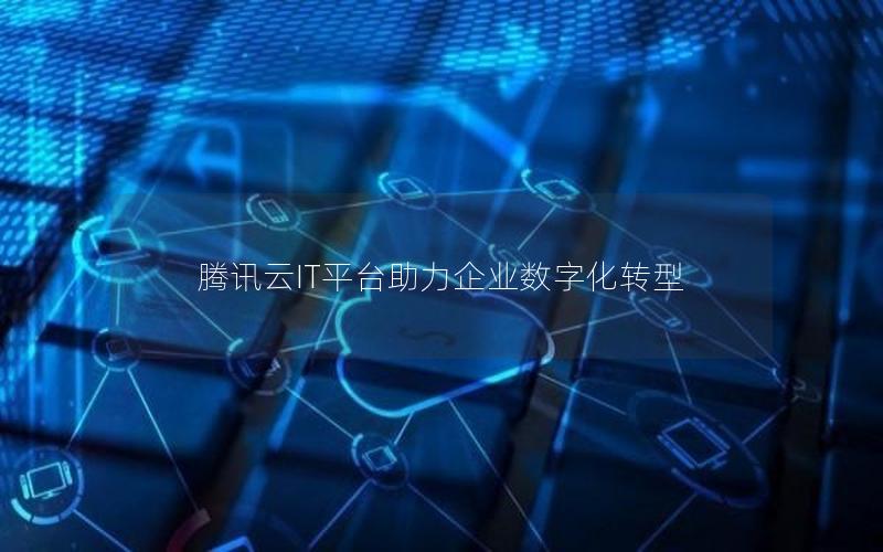 腾讯云IT平台助力企业数字化转型