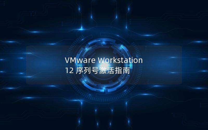 VMware Workstation 12 序列号激活指南