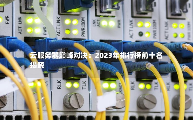 云服务器巅峰对决：2023年排行榜前十名揭晓