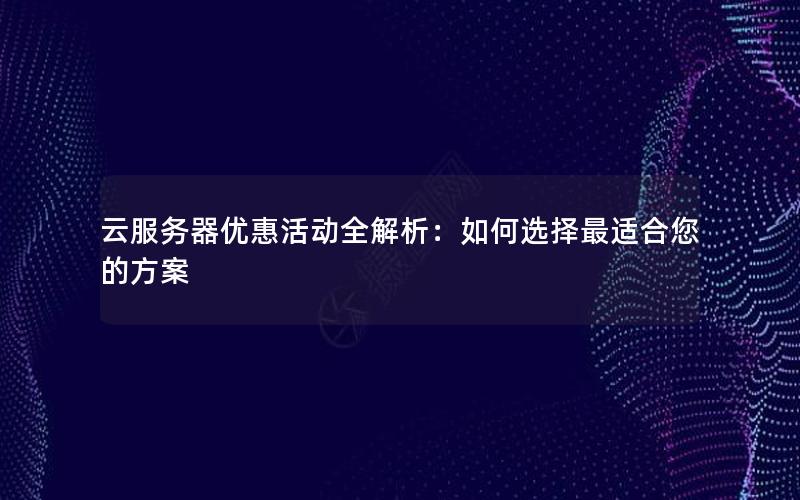 云服务器优惠活动全解析：如何选择最适合您的方案