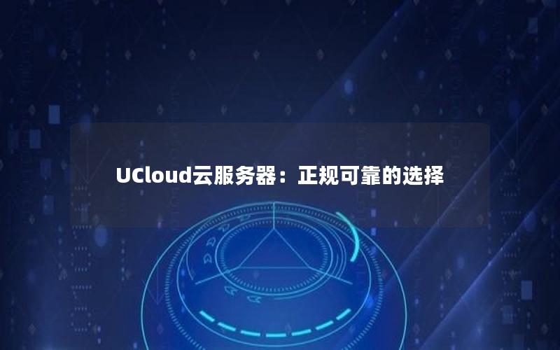 UCloud云服务器：正规可靠的选择