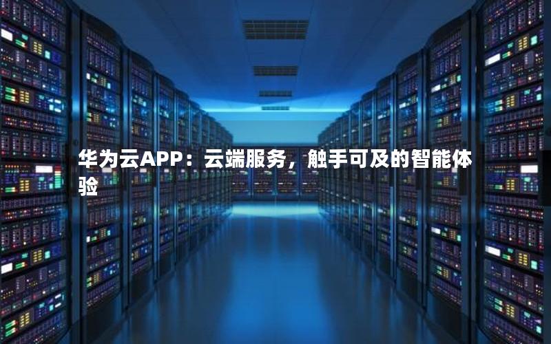 华为云APP：云端服务，触手可及的智能体验