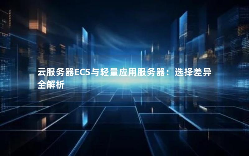 云服务器ECS与轻量应用服务器：选择差异全解析