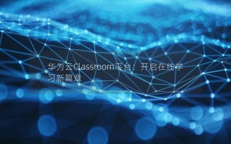 华为云Classroom平台：开启在线学习新篇章