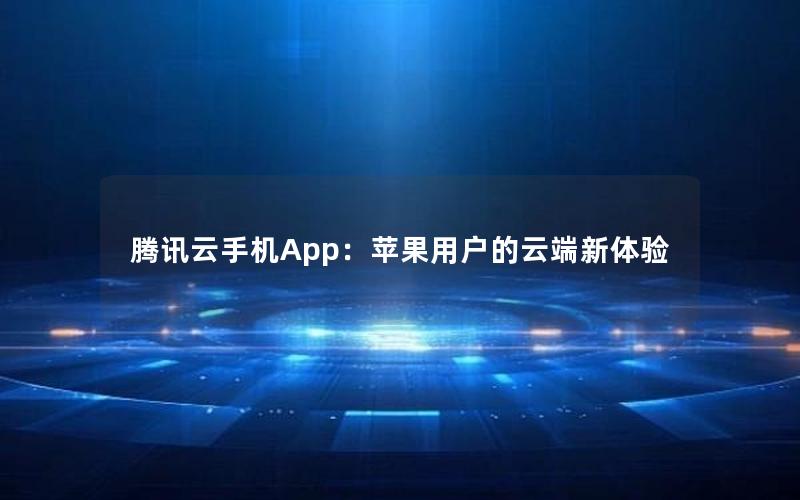 腾讯云手机App：苹果用户的云端新体验