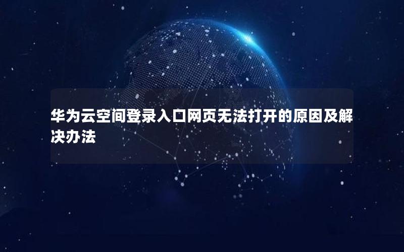 华为云空间登录入口网页无法打开的原因及解决办法