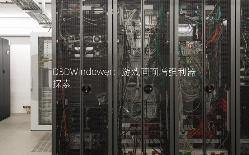 D3DWindower：游戏画面增强利器探索