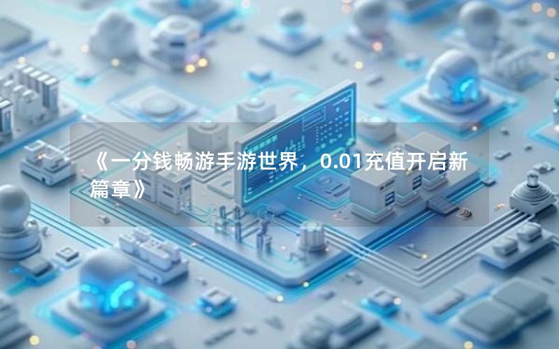 《一分钱畅游手游世界，0.01充值开启新篇章》