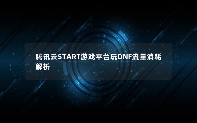 腾讯云START游戏平台玩DNF流量消耗解析