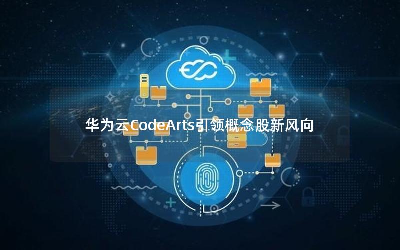 华为云CodeArts引领概念股新风向