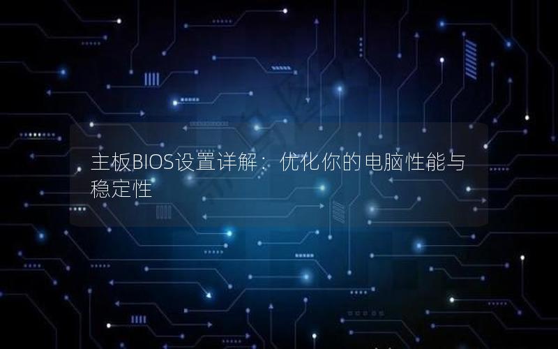 主板BIOS设置详解：优化你的电脑性能与稳定性