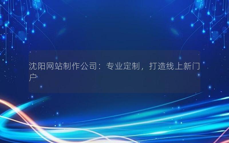 沈阳网站制作公司：专业定制，打造线上新门户