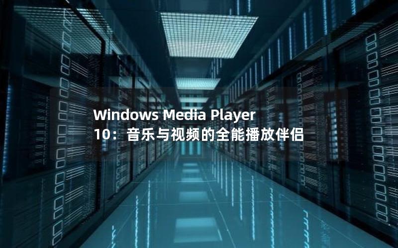 Windows Media Player 10：音乐与视频的全能播放伴侣