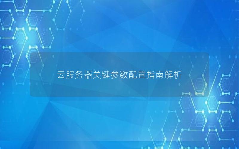 云服务器关键参数配置指南解析