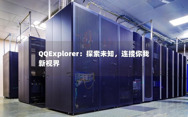 QQExplorer：探索未知，连接你我新视界