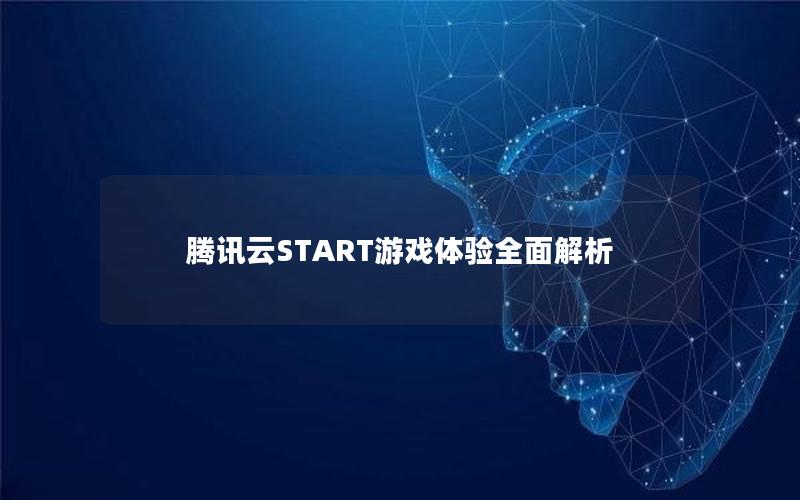 腾讯云START游戏体验全面解析