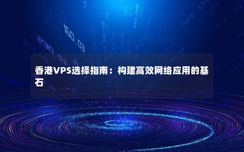 香港VPS选择指南：构建高效网络应用的基石